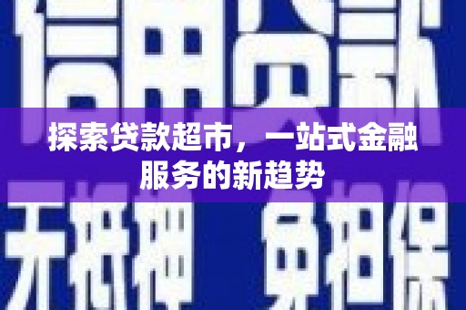友谊探索贷款超市，一站式金融服务的新趋势