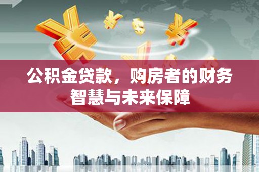 友谊公积金贷款，购房者的财务智慧与未来保障