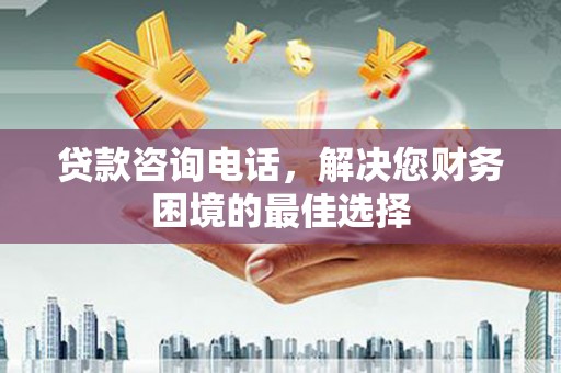 友谊贷款咨询电话，解决您财务困境的最佳选择