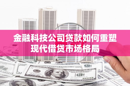 友谊金融科技公司贷款如何重塑现代借贷市场格局