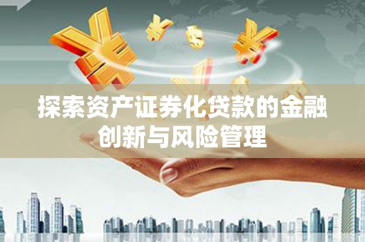 友谊探索资产证券化贷款的金融创新与风险管理