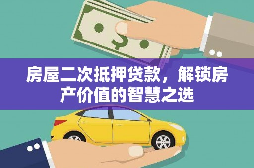 友谊房屋二次抵押贷款，解锁房产价值的智慧之选