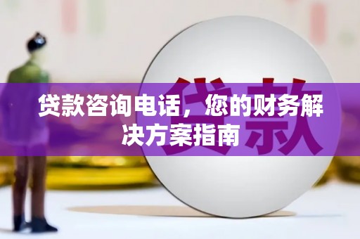 友谊贷款咨询电话，您的财务解决方案指南