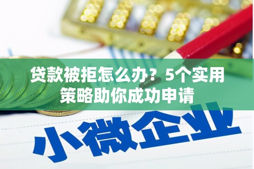 友谊贷款被拒怎么办？5个实用策略助你成功申请
