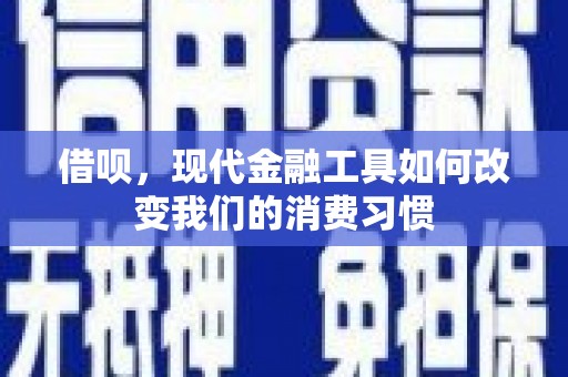 友谊借呗，现代金融工具如何改变我们的消费习惯