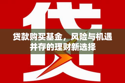 友谊贷款购买基金，风险与机遇并存的理财新选择