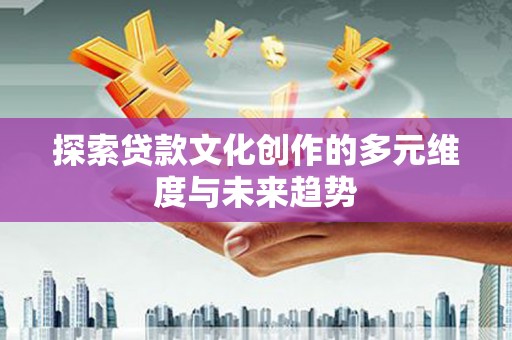 友谊探索贷款文化创作的多元维度与未来趋势