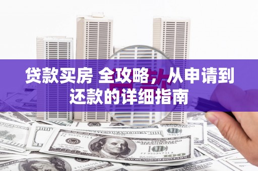 友谊贷款买房 全攻略，从申请到还款的详细指南