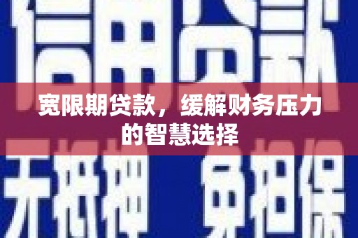 友谊宽限期贷款，缓解财务压力的智慧选择