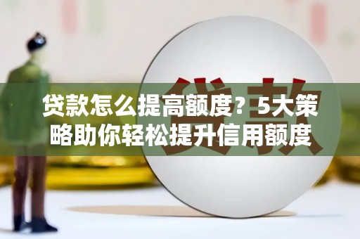 友谊贷款怎么提高额度？5大策略助你轻松提升信用额度