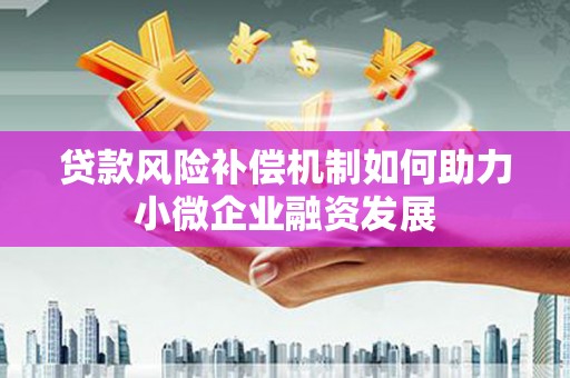 友谊贷款风险补偿机制如何助力小微企业融资发展