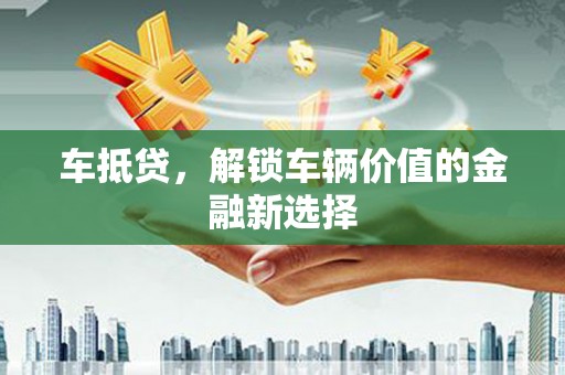 友谊车抵贷，解锁车辆价值的金融新选择