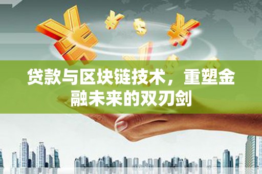 友谊贷款与区块链技术，重塑金融未来的双刃剑