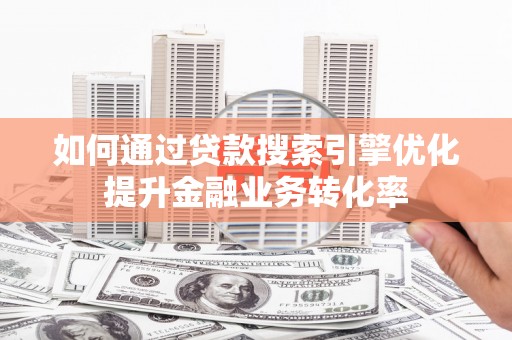 友谊如何通过贷款搜索引擎优化提升金融业务转化率