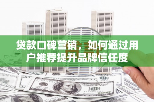 友谊贷款口碑营销，如何通过用户推荐提升品牌信任度