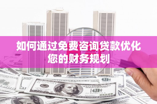友谊如何通过免费咨询贷款优化您的财务规划