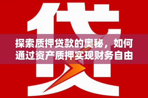 友谊探索质押贷款的奥秘，如何通过资产质押实现财务自由