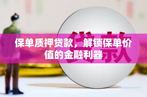 友谊保单质押贷款，解锁保单价值的金融利器