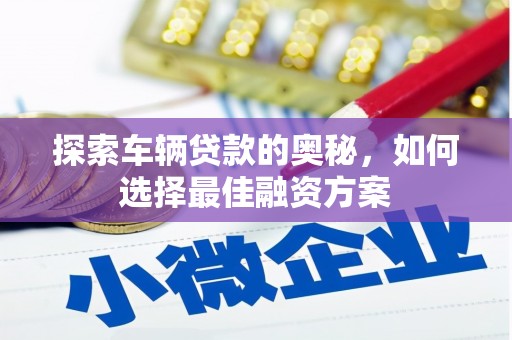 友谊探索车辆贷款的奥秘，如何选择最佳融资方案