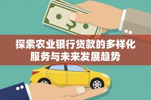 友谊探索农业银行贷款的多样化服务与未来发展趋势