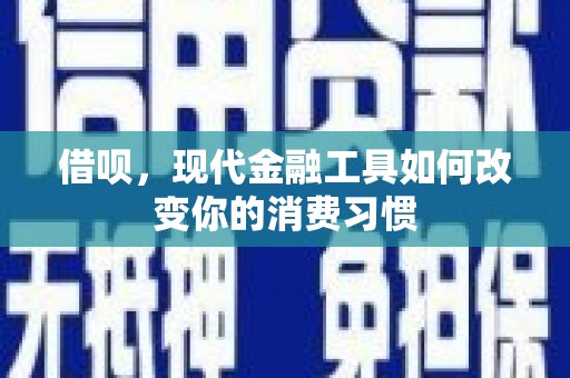 友谊借呗，现代金融工具如何改变你的消费习惯