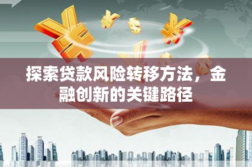 友谊探索贷款风险转移方法，金融创新的关键路径