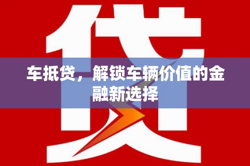 友谊车抵贷，解锁车辆价值的金融新选择