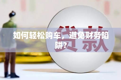 友谊如何轻松购车，避免财务陷阱？