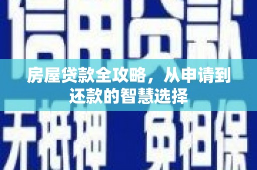 友谊房屋贷款全攻略，从申请到还款的智慧选择