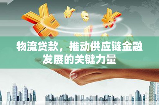 友谊物流贷款，推动供应链金融发展的关键力量