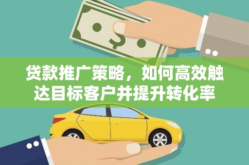 友谊贷款推广策略，如何高效触达目标客户并提升转化率