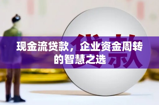 友谊现金流贷款，企业资金周转的智慧之选