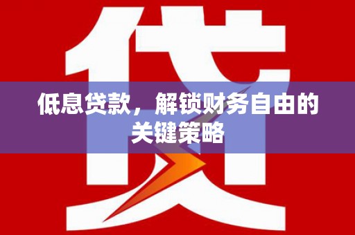 友谊低息贷款，解锁财务自由的关键策略
