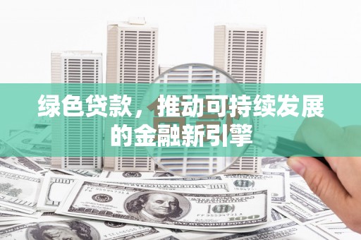 友谊绿色贷款，推动可持续发展的金融新引擎