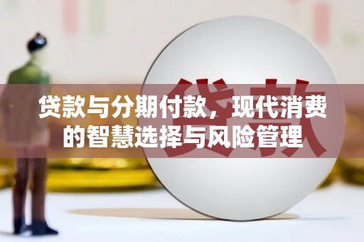 友谊贷款与分期付款，现代消费的智慧选择与风险管理