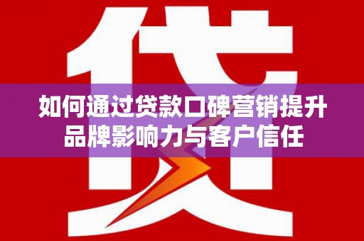 友谊如何通过贷款口碑营销提升品牌影响力与客户信任