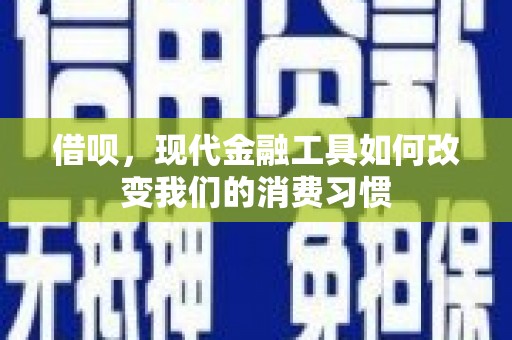 友谊借呗，现代金融工具如何改变我们的消费习惯