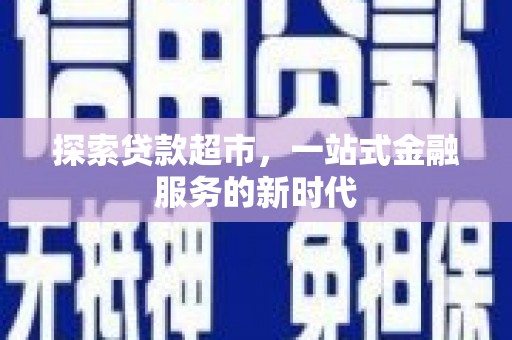 友谊探索贷款超市，一站式金融服务的新时代