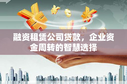 友谊融资租赁公司贷款，企业资金周转的智慧选择