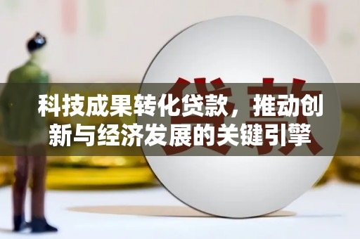 友谊科技成果转化贷款，推动创新与经济发展的关键引擎