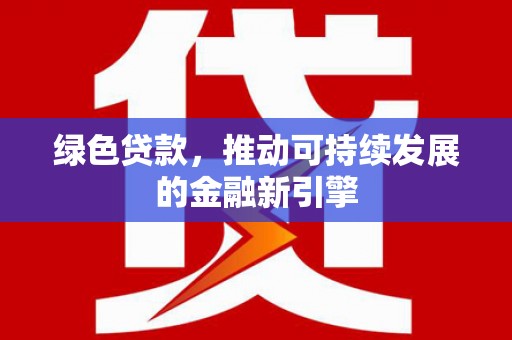 友谊绿色贷款，推动可持续发展的金融新引擎