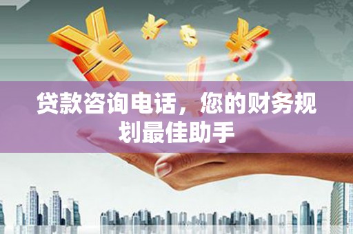 友谊贷款咨询电话，您的财务规划最佳助手