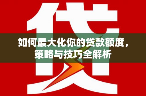 友谊如何最大化你的贷款额度，策略与技巧全解析