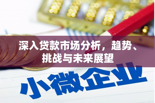 友谊深入贷款市场分析，趋势、挑战与未来展望