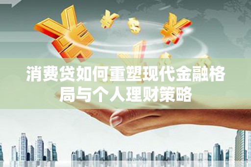 友谊消费贷如何重塑现代金融格局与个人理财策略