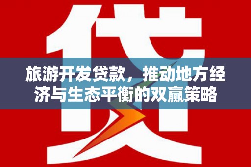 友谊旅游开发贷款，推动地方经济与生态平衡的双赢策略