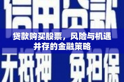 友谊贷款购买股票，风险与机遇并存的金融策略