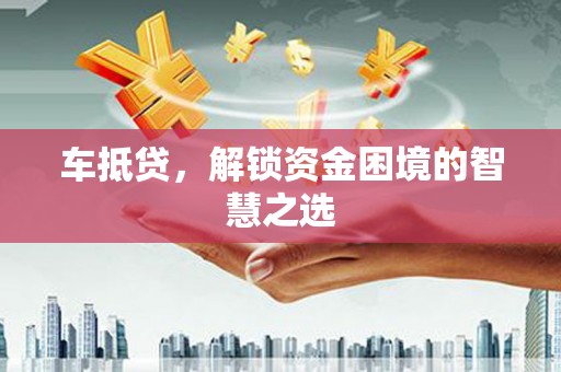 友谊车抵贷，解锁资金困境的智慧之选