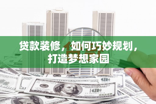 友谊贷款装修，如何巧妙规划，打造梦想家园