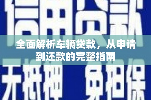 友谊全面解析车辆贷款，从申请到还款的完整指南